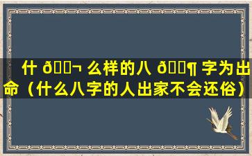 什 🐬 么样的八 🐶 字为出家命（什么八字的人出家不会还俗）